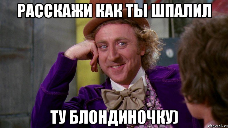 расскажи как ты шпалил ту блондиночку), Мем Ну давай расскажи (Вилли Вонка)