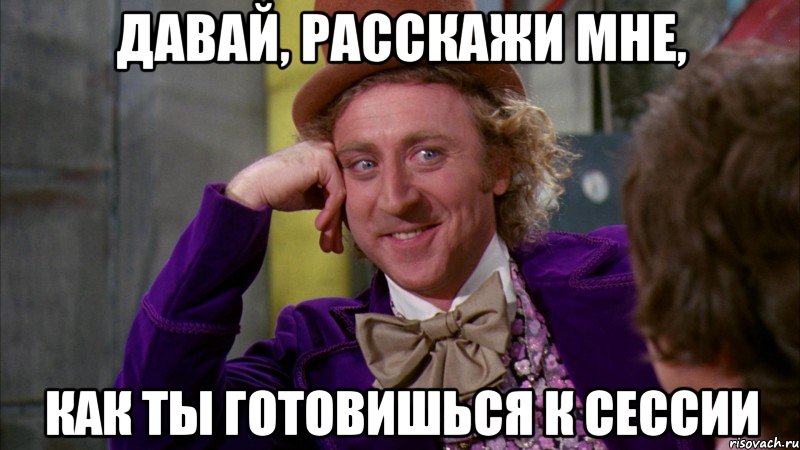 Давай, расскажи мне, как ты готовишься к сессии, Мем Ну давай расскажи (Вилли Вонка)