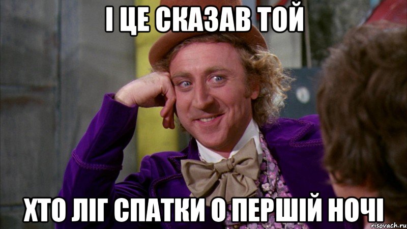 І це сказав той хто ліг спатки о першій ночі, Мем Ну давай расскажи (Вилли Вонка)