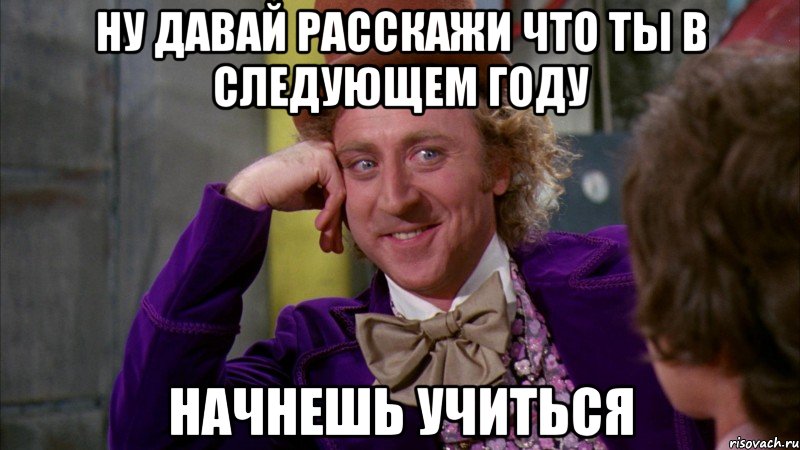 Ну давай расскажи что ты в следующем году начнешь учиться, Мем Ну давай расскажи (Вилли Вонка)