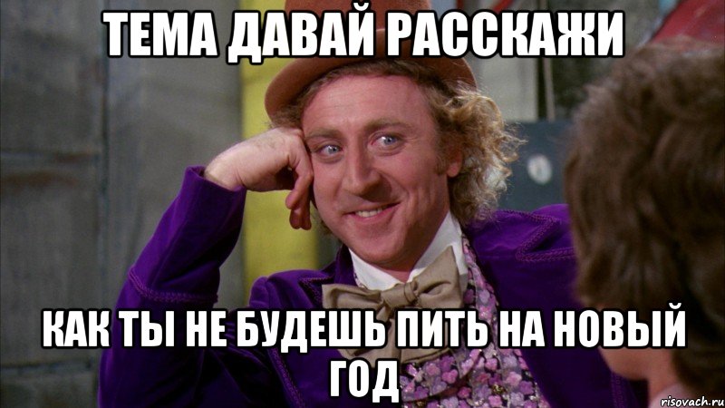 Тема давай расскажи как ты не будешь пить на новый год, Мем Ну давай расскажи (Вилли Вонка)