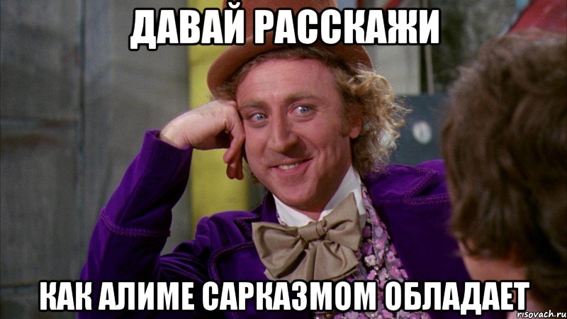 давай расскажи как Алиме сарказмом обладает, Мем Ну давай расскажи (Вилли Вонка)