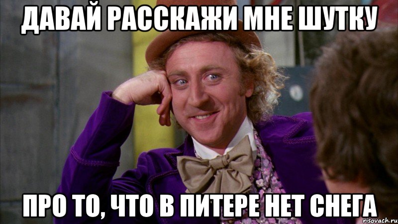 Давай расскажи мне шутку про то, что в питере нет снега, Мем Ну давай расскажи (Вилли Вонка)