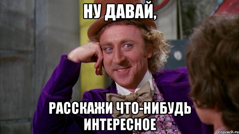 Ну давай, Расскажи что-нибудь интересное, Мем Ну давай расскажи (Вилли Вонка)