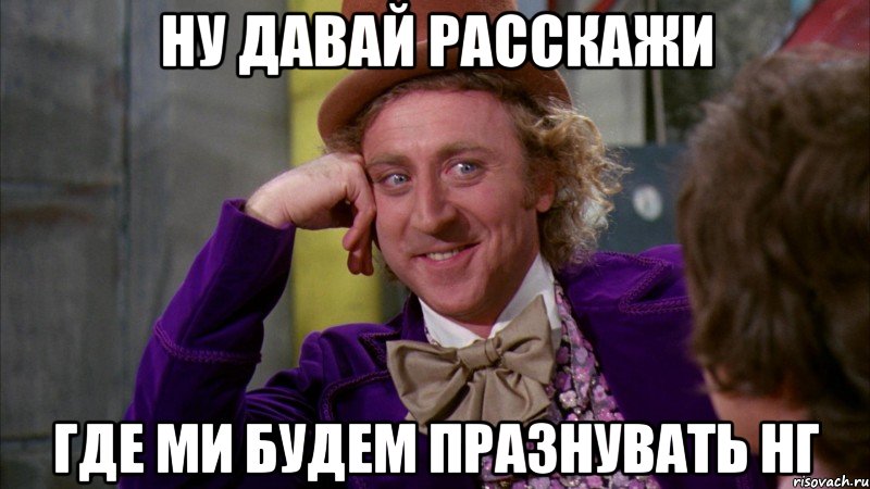 Ну давай расскажи где ми будем празнувать НГ, Мем Ну давай расскажи (Вилли Вонка)