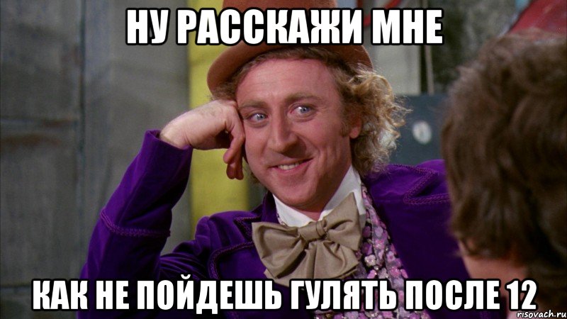 ну расскажи мне как не пойдешь гулять после 12, Мем Ну давай расскажи (Вилли Вонка)