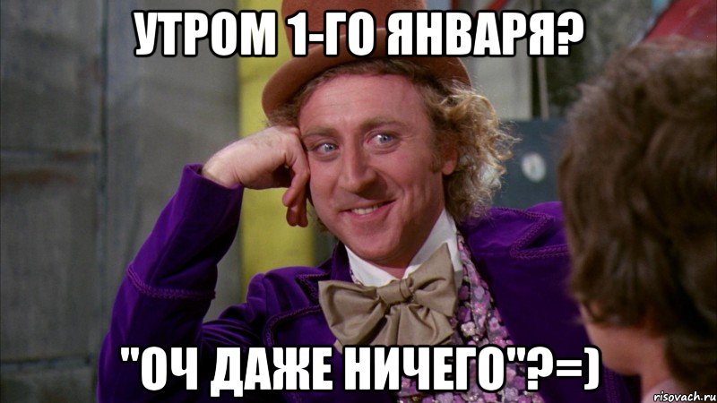 Утром 1-го января? "оч даже ничего"?=), Мем Ну давай расскажи (Вилли Вонка)