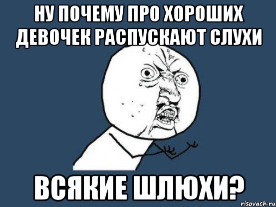 Ну почему про хороших девочек распускают слухи всякие шлюхи?, Мем Ну почему