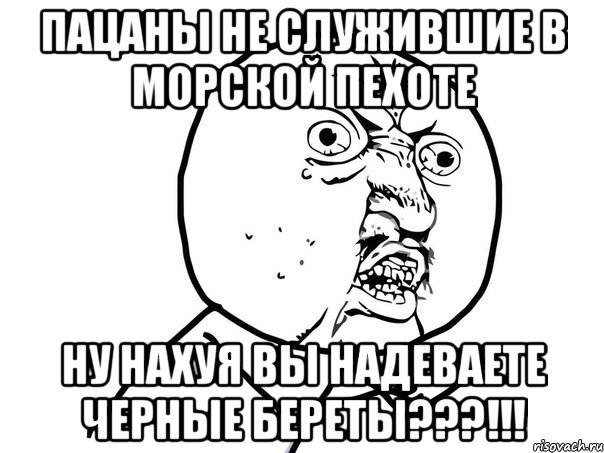 пацаны не служившие в морской пехоте ну нахуя вы надеваете черные береты???!!!, Мем Ну почему (белый фон)