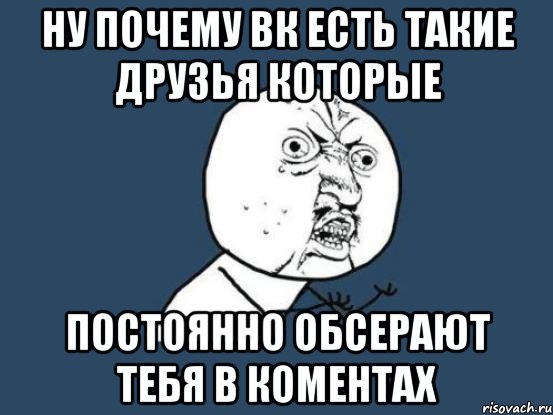 ну почему вк есть такие друзья которые постоянно обсерают тебя в коментах, Мем Ну почему