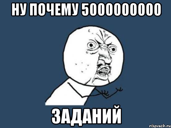 ну почему 5000000000 заданий, Мем Ну почему