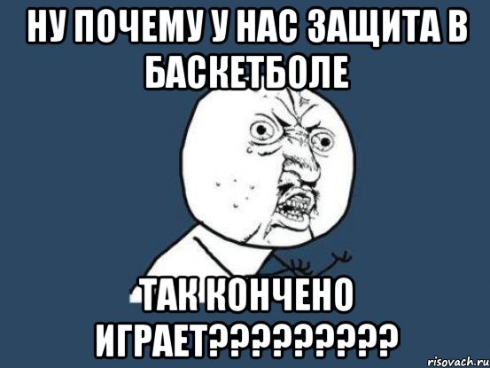 Ну почему у нас защита в баскетболе так кончено играет?????????, Мем Ну почему