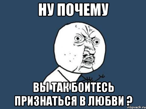 Ну почему Вы так боитесь признаться в любви ?, Мем Ну почему