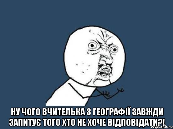  ну чого вчителька з географії завжди запитує того хто не хоче відповідати?!, Мем Ну почему