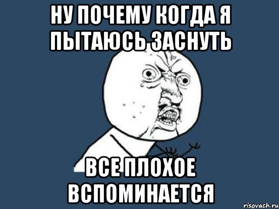 НУ ПОЧЕМУ КОГДА Я ПЫТАЮСЬ ЗАСНУТЬ ВСЕ ПЛОХОЕ ВСПОМИНАЕТСЯ, Мем Ну почему