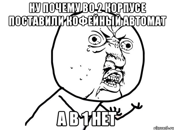 ну почему во 2 корпусе поставили кофейный автомат а в 1 НЕТ, Мем Ну почему (белый фон)