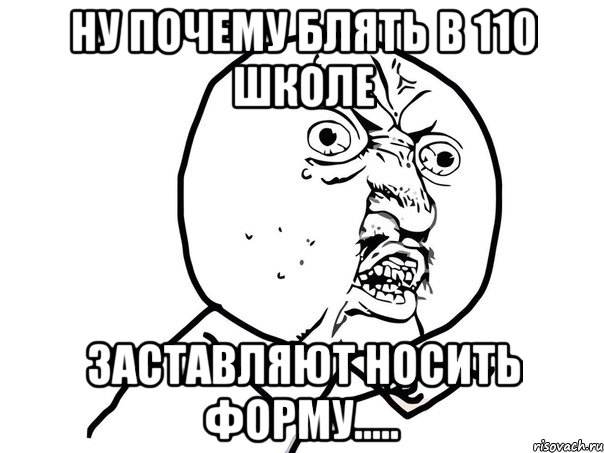 Ну почему блять в 110 школе Заставляют носить форму....., Мем Ну почему (белый фон)