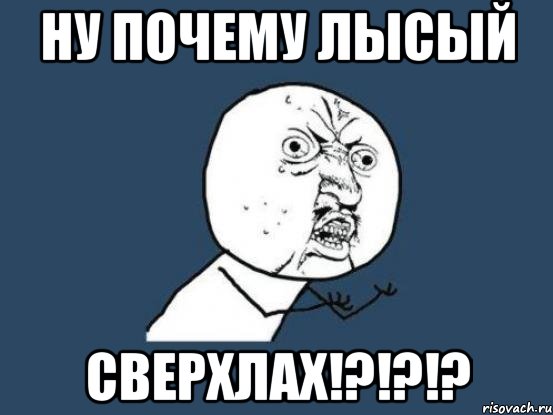 Ну почему лысый СВЕРХЛАХ!?!?!?, Мем Ну почему