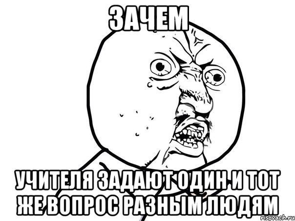 ЗАЧЕМ УЧИТЕЛЯ ЗАДАЮТ ОДИН И ТОТ ЖЕ ВОПРОС РАЗНЫМ ЛЮДЯМ, Мем Ну почему (белый фон)