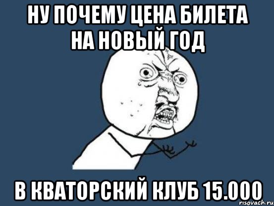 Ну почему цена билета на Новый год в кваторский клуб 15.000, Мем Ну почему