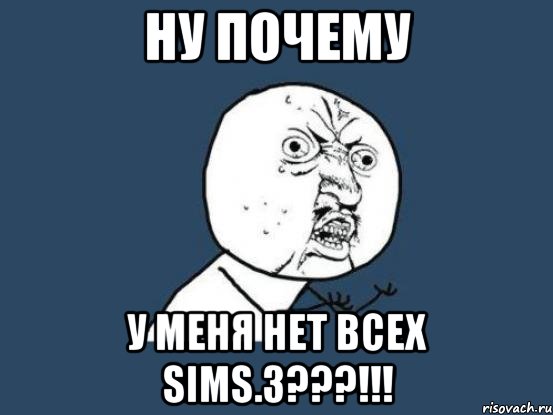 ну почему у меня нет всех Sims.3???!!!, Мем Ну почему
