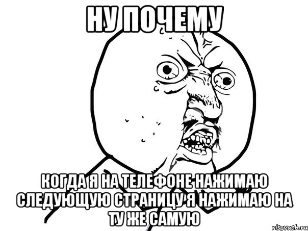 Ну почему Когда я на телефоне нажимаю следующую страницу я нажимаю на ту же самую, Мем Ну почему (белый фон)