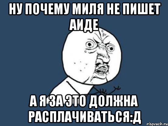 Ну почему Миля не пишет Аиде А я за это должна расплачиваться:Д, Мем Ну почему