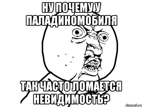 НУ ПОЧЕМУ У ПАЛАДИНОМОБИЛЯ ТАК ЧАСТО ЛОМАЕТСЯ НЕВИДИМОСТЬ?, Мем Ну почему (белый фон)