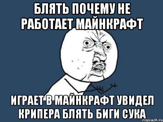 блять почему не работает майнкрафт играет в майнкрафт увидел крипера блять биги сука, Мем Ну почему