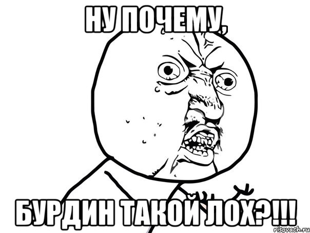 Ну почему, Бурдин такой лох?!!!, Мем Ну почему (белый фон)