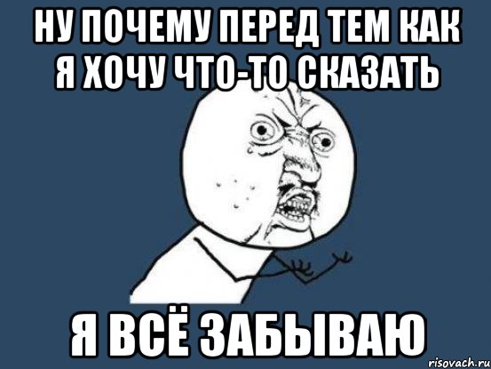 Ну почему перед тем как я хочу что-то сказать я всё забываю, Мем Ну почему