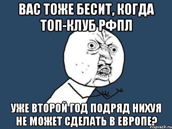 Вас тоже бесит, когда топ-клуб рфпл уже второй год подряд нихуя не может сделать в европе?, Мем Ну почему