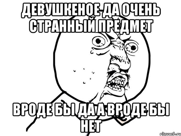 Девушкеное ДА очень странный предмет Вроде бы ДА а вроде бы НЕТ, Мем Ну почему (белый фон)