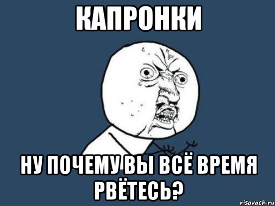 капронки ну почему вы всё время рвётесь?, Мем Ну почему