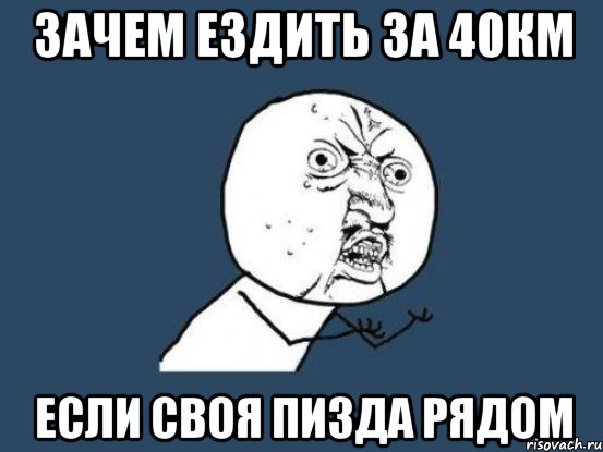 Зачем ездить за 40км Если своя пизда рядом, Мем Ну почему