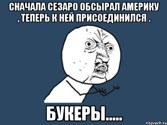 Сначала сезаро обсырал Америку , теперь к ней присоединился . Букеры....., Мем Ну почему