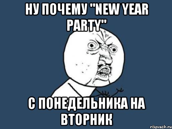 НУ ПОЧЕМУ "New Year Party" С ПОНЕДЕЛЬНИКА НА ВТОРНИК, Мем Ну почему