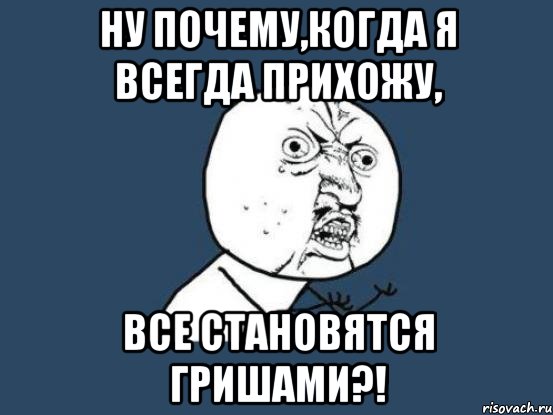 ну почему,когда я всегда прихожу, все становятся Гришами?!, Мем Ну почему