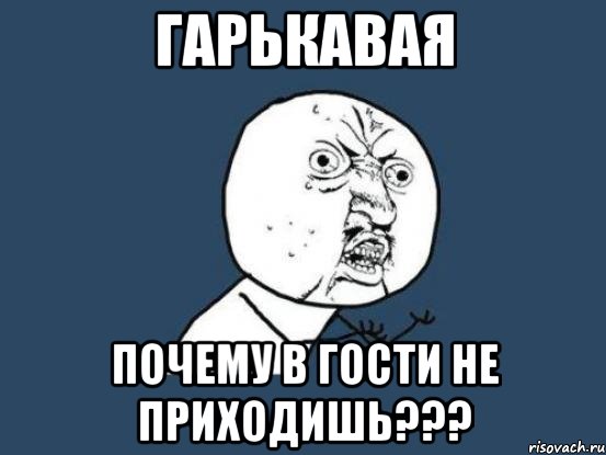 Гарькавая почему в гости не приходишь???, Мем Ну почему