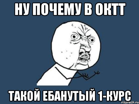 Ну почему В ОКТТ Такой ебанутый 1-курс, Мем Ну почему