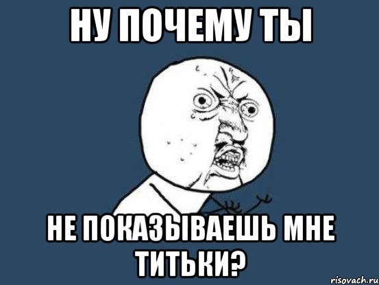 ну почему ты не показываешь мне титьки?, Мем Ну почему