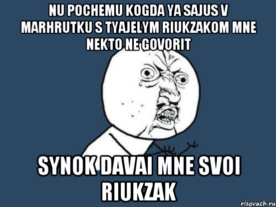 nu pochemu kogda ya sajus v marhrutku s tyajelym riukzakom mne nekto ne govorit synok davai mne svoi riukzak, Мем Ну почему