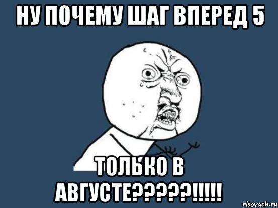 НУ ПОЧЕМУ ШАГ ВПЕРЕД 5 ТОЛЬКО В АВГУСТЕ?????!!!!!, Мем Ну почему