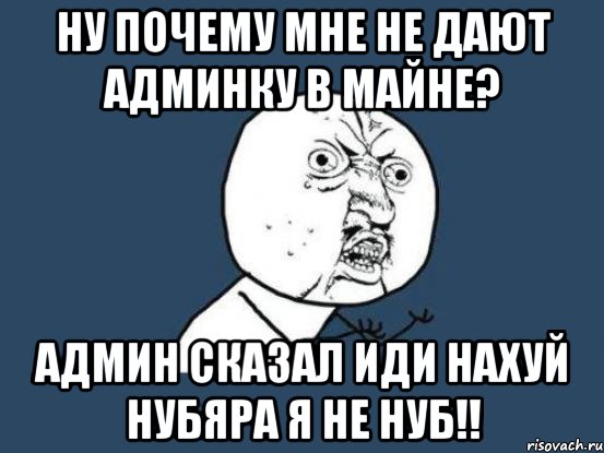 ну почему мне не дают админку в майне? админ сказал иди нахуй нубяра я не нуб!!, Мем Ну почему