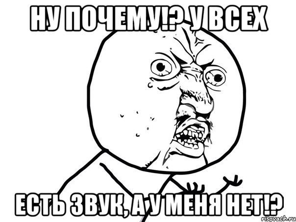 Ну почему!? У всех есть звук, а у меня нет!?, Мем Ну почему (белый фон)