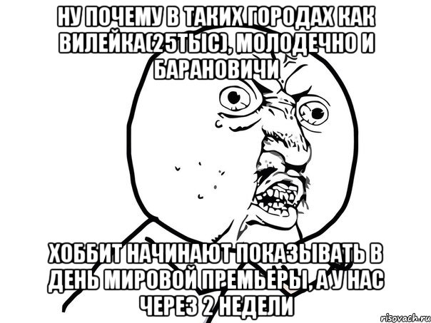 Ну почему в таких городах как вилейка(25тыс), молодечно и барановичи Хоббит начинают показывать в день мировой премьеры, а у нас через 2 недели, Мем Ну почему (белый фон)