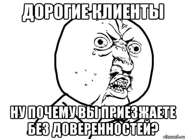 дорогие клиенты ну почему вы приезжаете без доверенностей?, Мем Ну почему (белый фон)