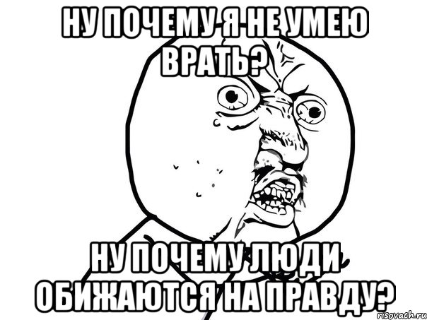 ну почему я не умею врать? ну почему люди обижаются на правду?, Мем Ну почему (белый фон)