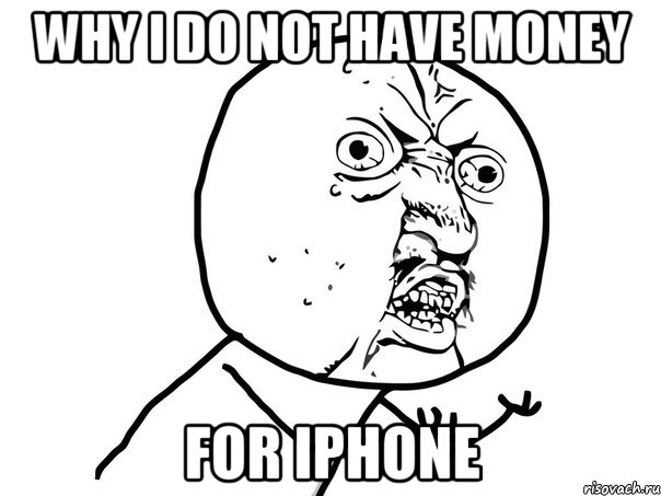 Why I do not have money for iPhone, Мем Ну почему (белый фон)