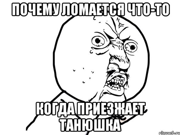 ПОЧЕМУ ЛОМАЕТСЯ ЧТО-ТО КОГДА ПРИЕЗЖАЕТ ТАНЮШКА, Мем Ну почему (белый фон)